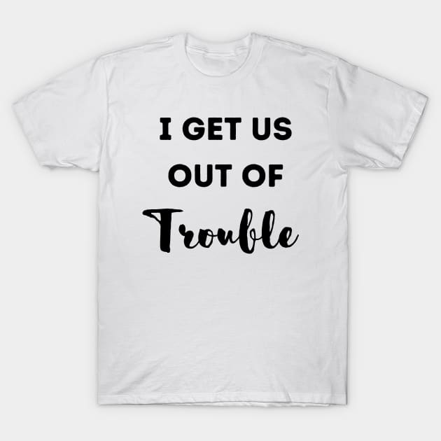 Funny I get us out of trouble T-Shirt by Hohohaxi